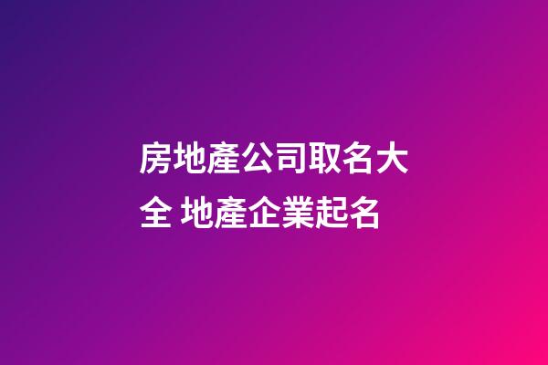房地產公司取名大全 地產企業起名-第1張-公司起名-玄機派